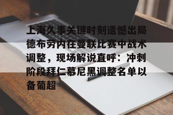 开元官方网站-包含上海久事关键时刻遗憾出局德布劳内在曼联比赛中战术调整，现场解说直呼：冲刺阶段拜仁慕尼黑调整名单以备葡超的词条
